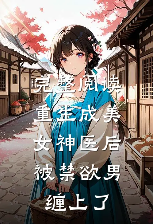 完整阅读重生成美女神医后，被禁欲男缠上了