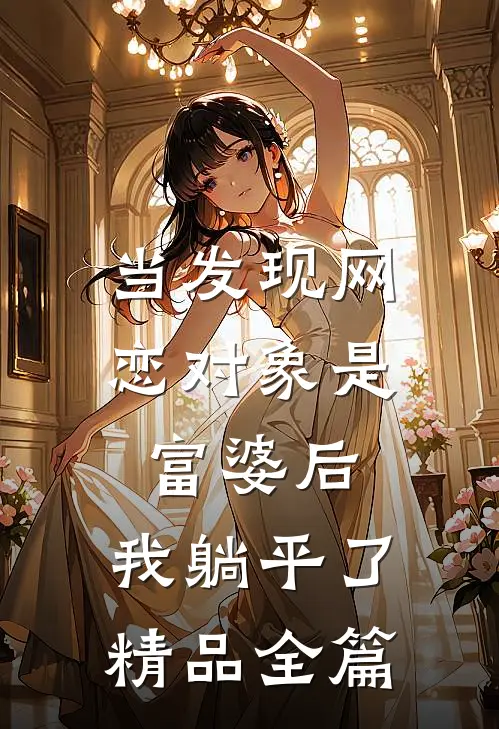 当发现网恋对象是富婆后，我躺平了精品全篇