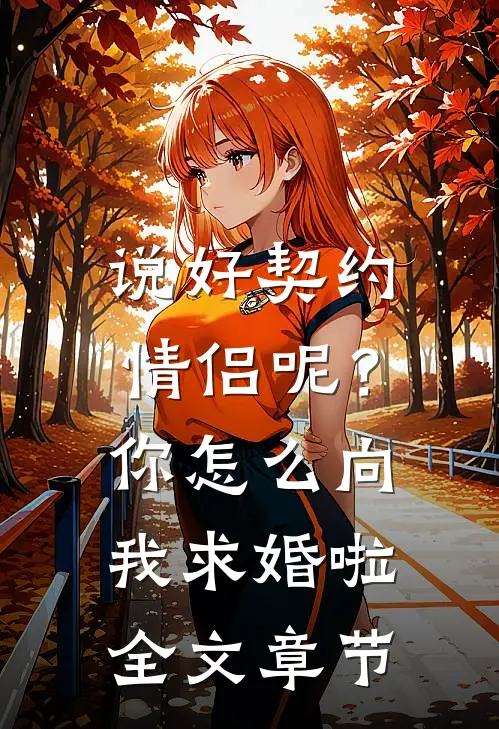说好契约情侣呢？你怎么向我求婚啦全文章节