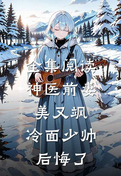 全集阅读神医前妻美又飒，冷面少帅后悔了
