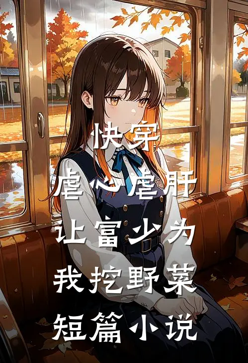 快穿：虐心虐肝，让富少为我挖野菜短篇小说