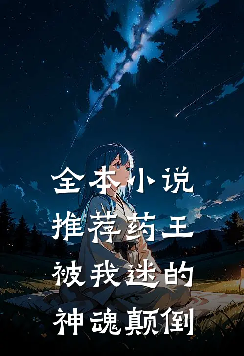 全本小说推荐药王，被我迷的神魂颠倒
