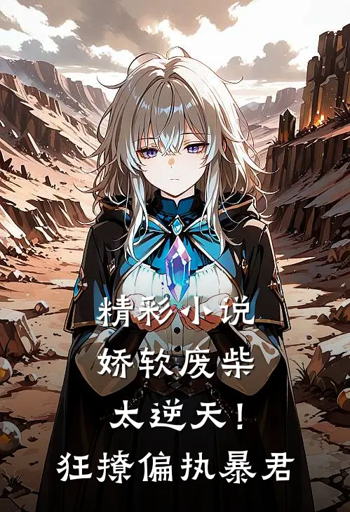 精彩小说娇软废柴太逆天！狂撩偏执暴君