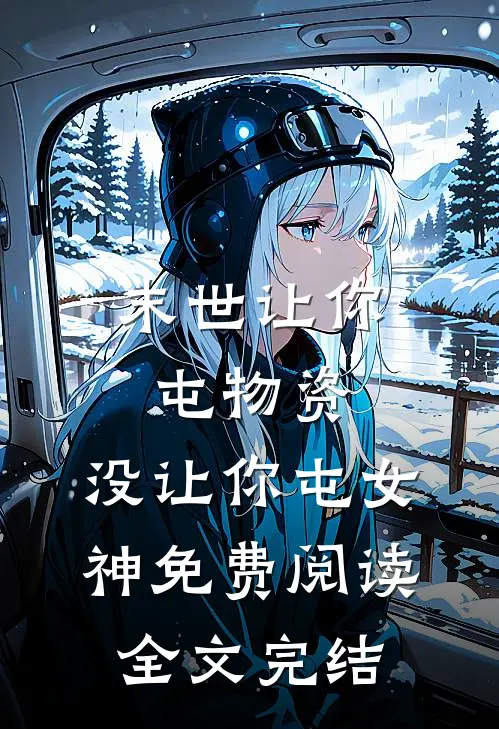 末世让你屯物资,没让你屯女神免费阅读全文完结