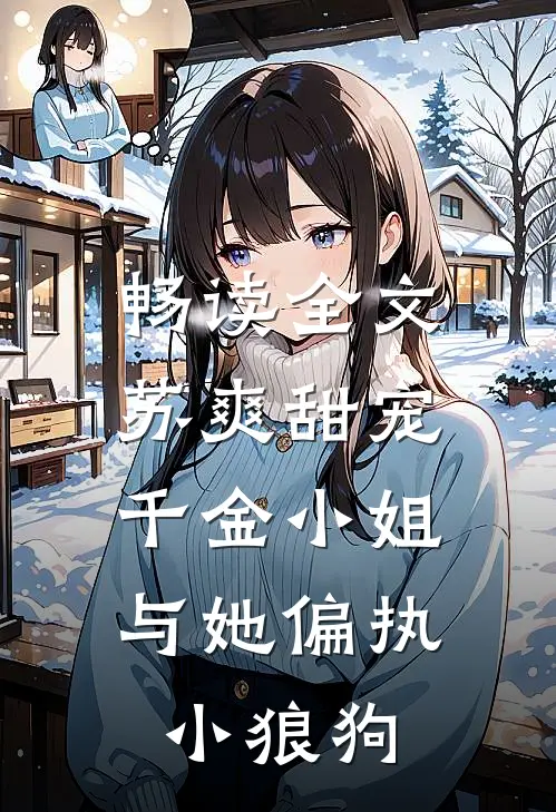畅读全文苏爽甜宠：千金小姐与她偏执小狼狗