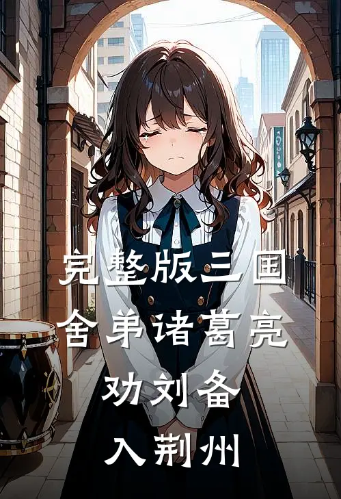 完整版三国：舍弟诸葛亮，劝刘备入荆州