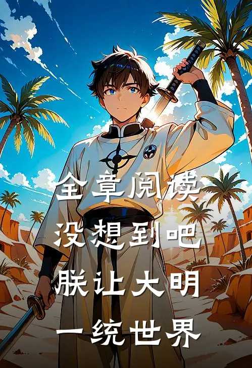 全章阅读没想到吧，朕让大明一统世界