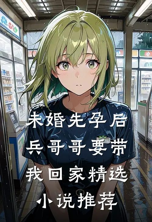 未婚先孕后，兵哥哥要带我回家精选小说推荐