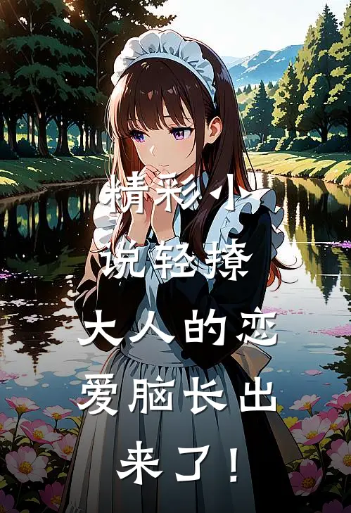 精彩小说轻撩，大人的恋爱脑长出来了！
