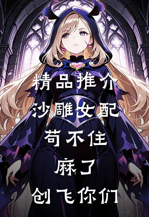 精品推介沙雕女配苟不住，麻了，创飞你们