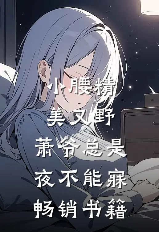 小腰精美又野,萧爷总是夜不能寐畅销书籍