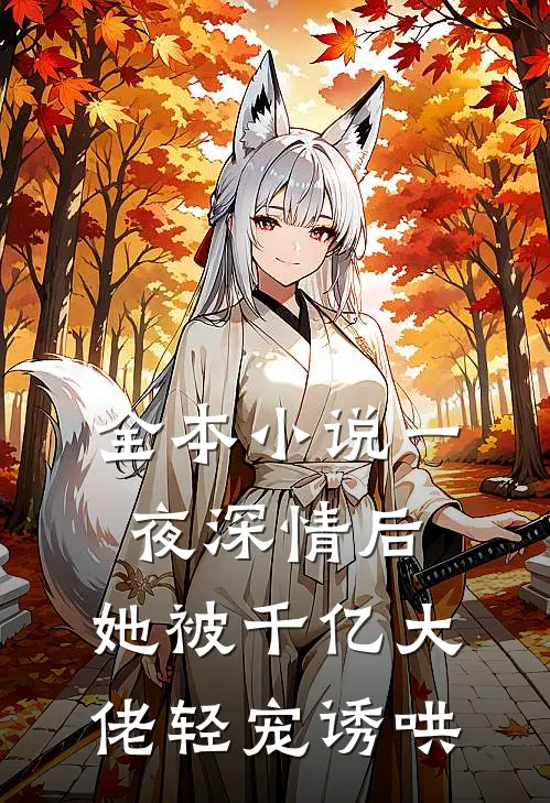 全本小说一夜深情后，她被千亿大佬轻宠诱哄