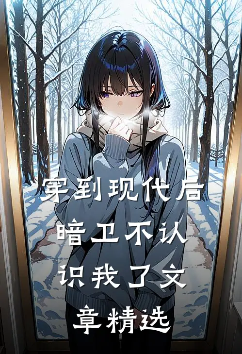 穿到现代后，暗卫不认识我了文章精选