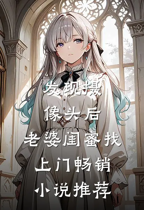发现摄像头后，老婆闺蜜找上门畅销小说推荐