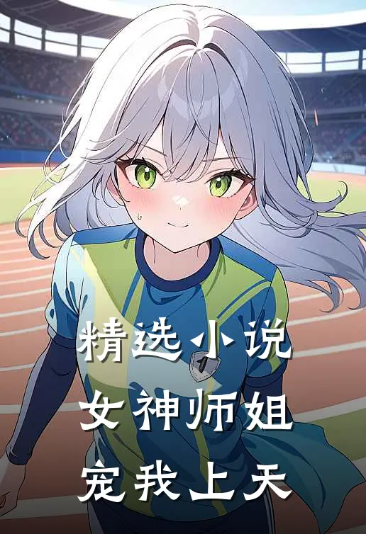 精选小说女神师姐宠我上天