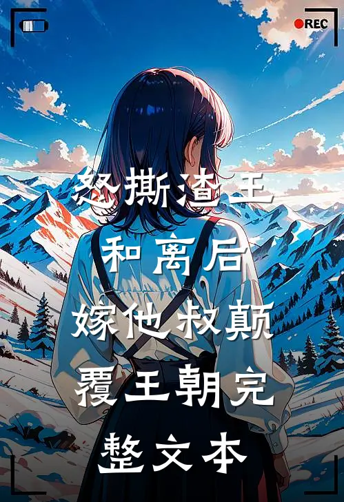 怒撕渣王和离后，嫁他叔颠覆王朝完整文本