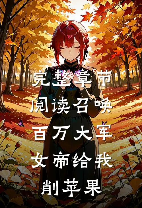 完整章节阅读召唤百万大军，女帝给我削苹果