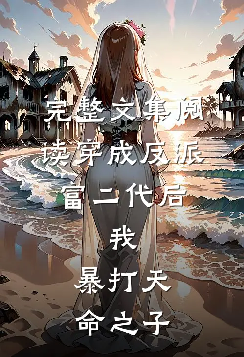 完整文集阅读穿成反派富二代后，我，暴打天命之子