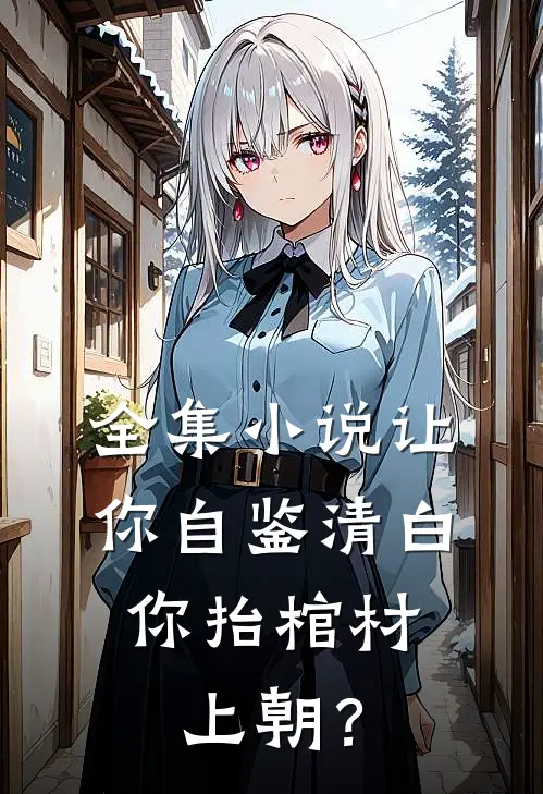 全集小说让你自鉴清白，你抬棺材上朝？
