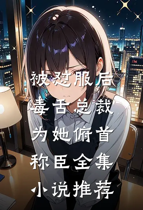 被怼服后，毒舌总裁为她俯首称臣全集小说推荐