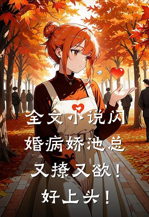 全文小说闪婚病娇池总又撩又欲！好上头！
