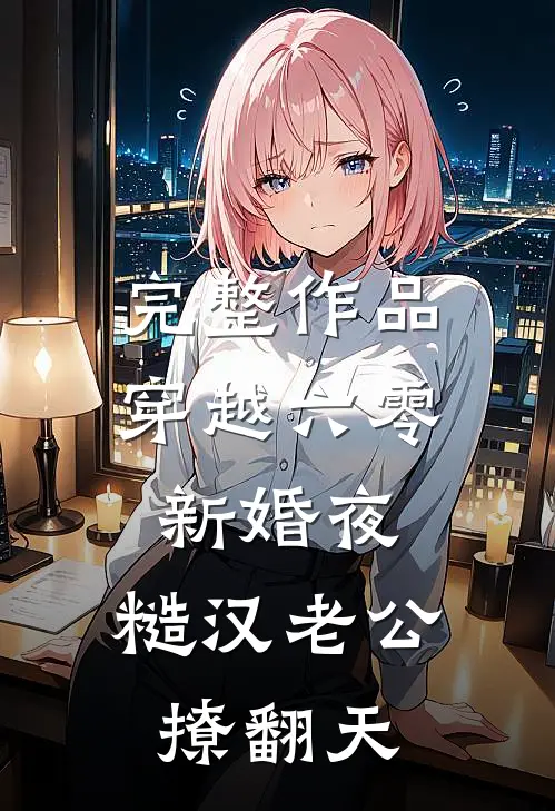完整作品穿越六零新婚夜，糙汉老公撩翻天