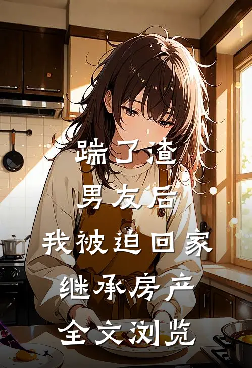 踹了渣男友后，我被迫回家继承房产全文浏览