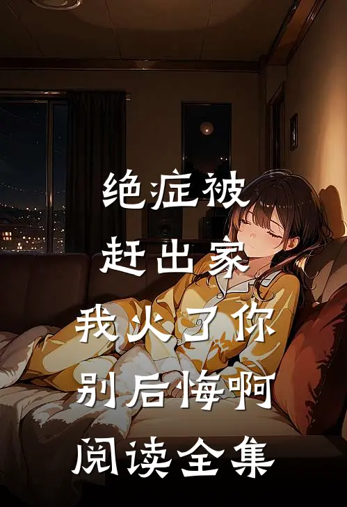 绝症被赶出家，我火了你别后悔啊阅读全集