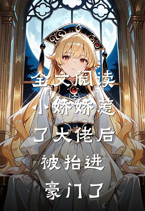 全文阅读小娇娇惹了大佬后，被抬进豪门了