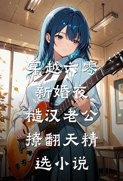 穿越六零新婚夜，糙汉老公撩翻天精选小说