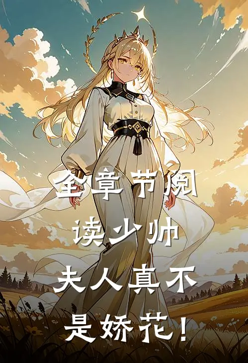 全章节阅读少帅，夫人真不是娇花！