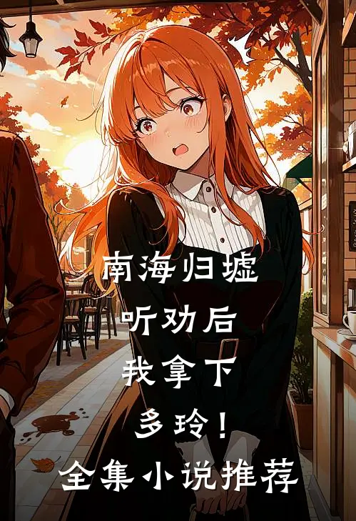 南海归墟：听劝后，我拿下多玲！全集小说推荐