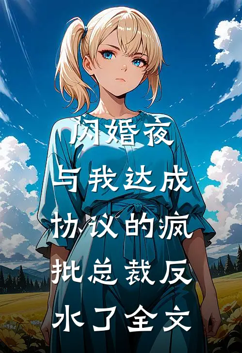 闪婚夜，与我达成协议的疯批总裁反水了全文