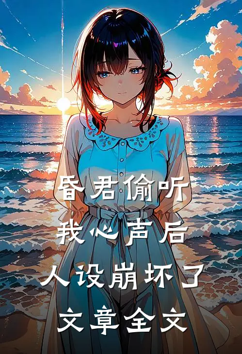 昏君偷听我心声后，人设崩坏了文章全文