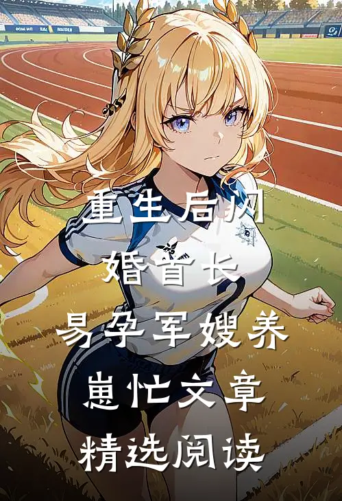 重生后闪婚首长，易孕军嫂养崽忙文章精选阅读