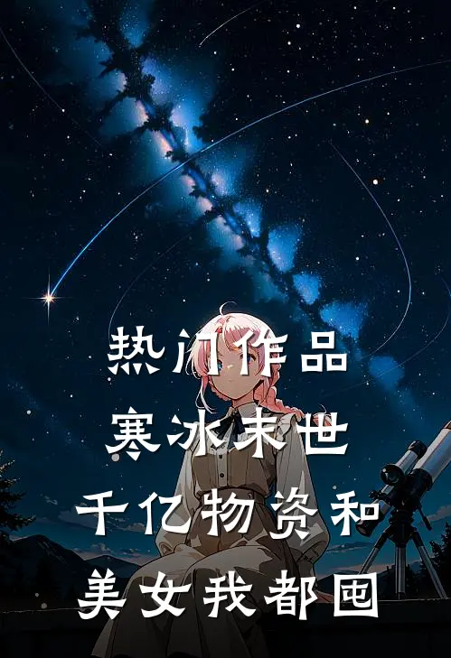热门作品寒冰末世：千亿物资和美女我都囤