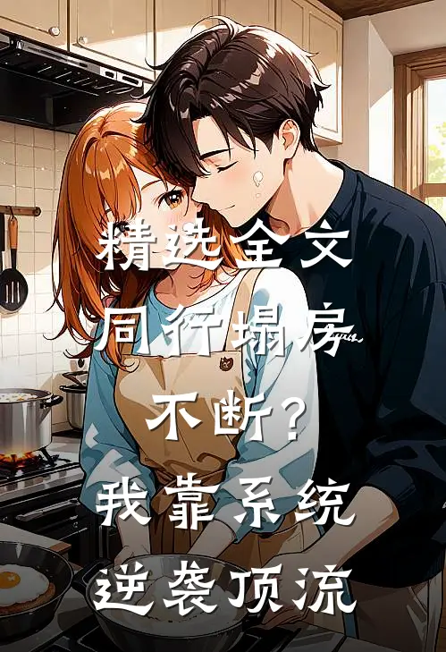 精选全文同行塌房不断？我靠系统逆袭顶流