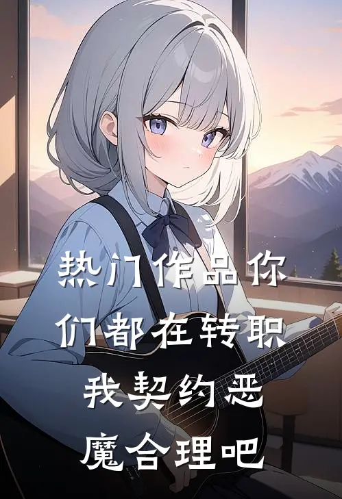 热门作品你们都在转职，我契约恶魔合理吧