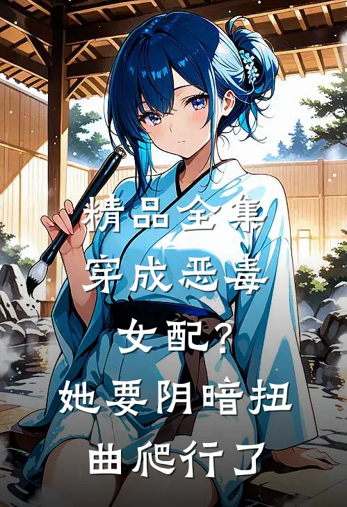 精品全集穿成恶毒女配？她要阴暗扭曲爬行了
