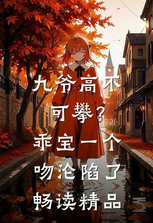九爷高不可攀？乖宝一个吻沦陷了畅读精品