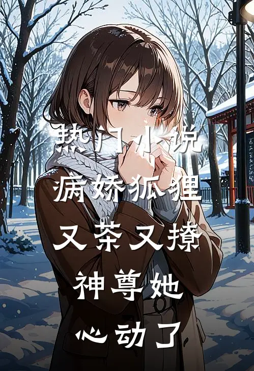 热门小说病娇狐狸又茶又撩，神尊她心动了