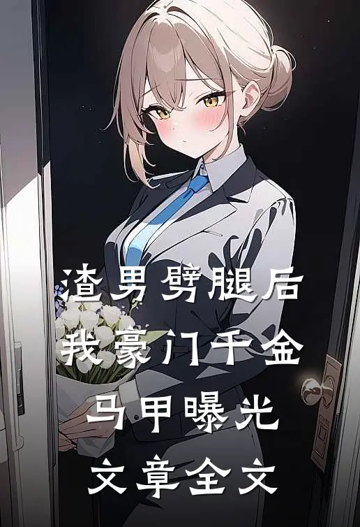 渣男劈腿后，我豪门千金马甲曝光文章全文