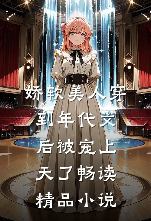 娇软美人穿到年代文后被宠上天了畅读精品小说
