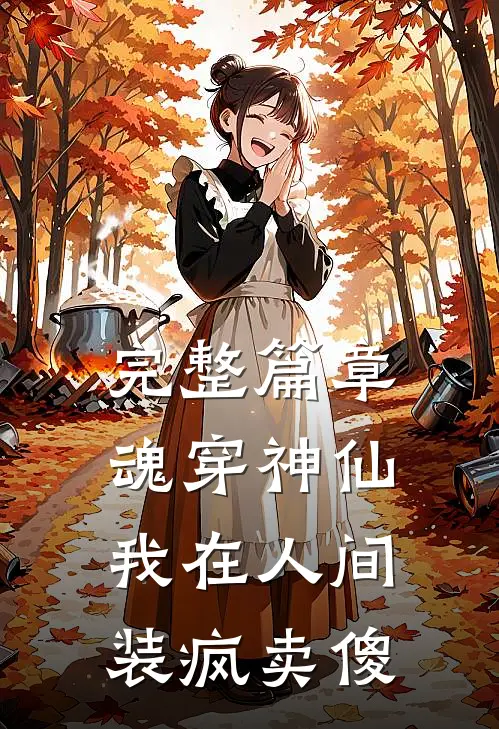 完整篇章魂穿神仙，我在人间装疯卖傻