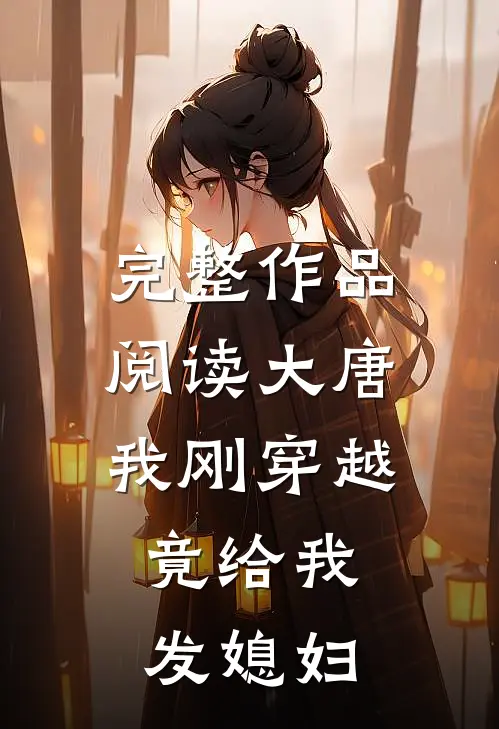 完整作品阅读大唐，我刚穿越，竟给我发媳妇