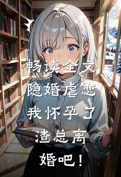 畅读全文隐婚虐恋：我怀孕了，渣总离婚吧！