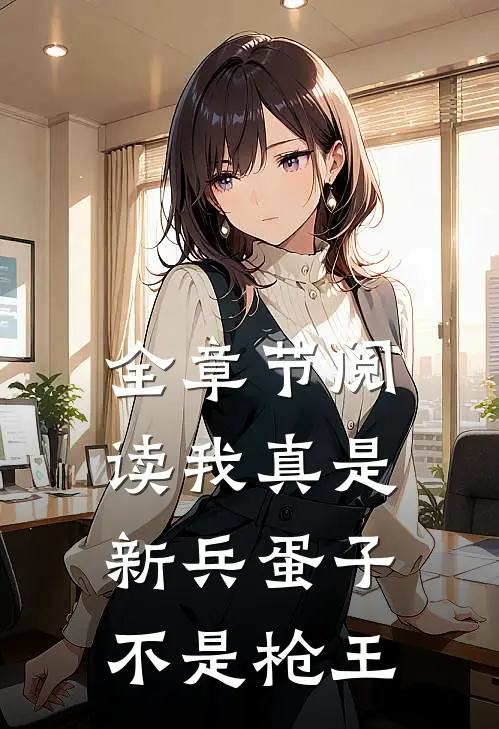 全章节阅读我真是新兵蛋子，不是枪王