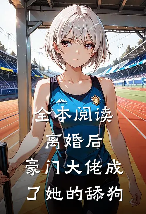全本阅读离婚后，豪门大佬成了她的舔狗