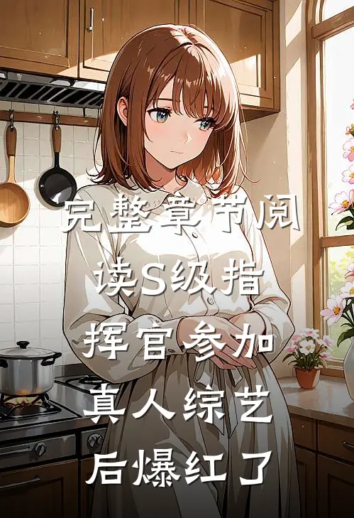 完整章节阅读S级指挥官参加真人综艺后爆红了