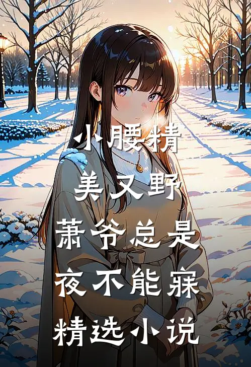 小腰精美又野,萧爷总是夜不能寐精选小说